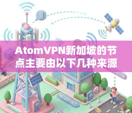 AtomVPN新加坡的节点主要由以下几种来源提供