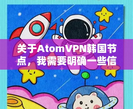 关于AtomVPN韩国节点，我需要明确一些信息。AtomVPN是基于原子网络的VPN服务，它不直接支持本地网络连接，而是通过IP地址进行连接。因此，AtomVPN本身并没有韩国节点这一概念