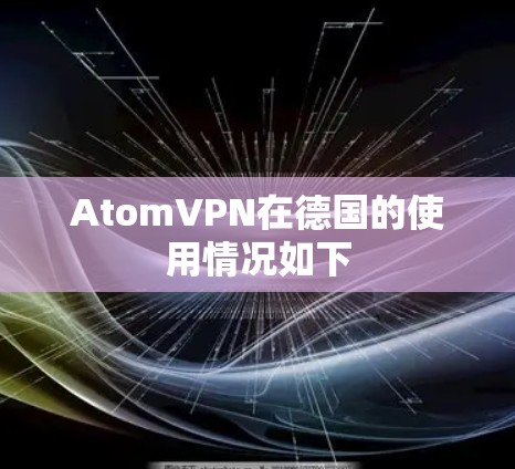 AtomVPN在德国的使用情况如下