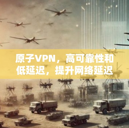 原子VPN，高可靠性和低延迟，提升网络延迟