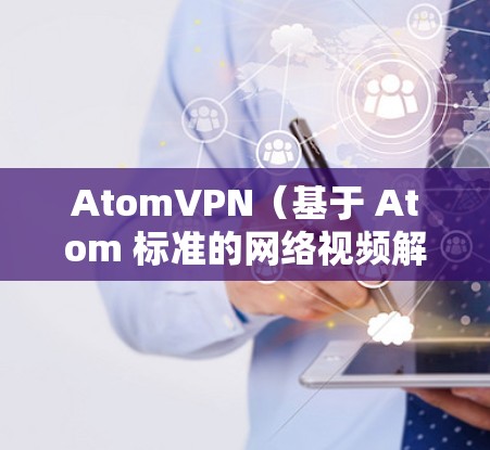 AtomVPN（基于 Atom 标准的网络视频解密协议）是一种基于加密技术的VPN服务，允许用户在不被检测的情况下访问互联网。如果你想使用 AtomVPN获取无限流量，可以按照以下步骤操作