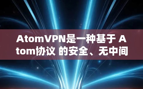 AtomVPN是一种基于 Atom协议 的安全、无中间件的VPN工具，提供了一种高效、可靠、安全的网络连接方式。以下是对其安全连接的详细介绍