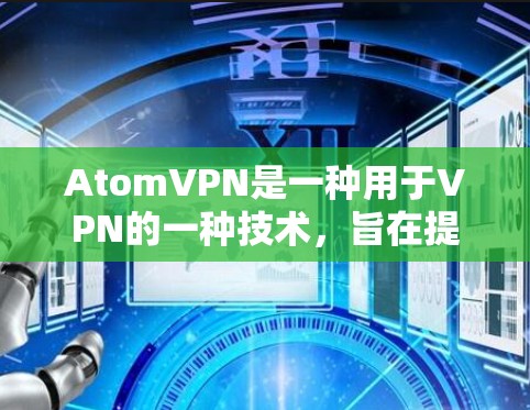 AtomVPN是一种用于VPN的一种技术，旨在提供匿名访问网络服务。如果您正在考虑使用AtomVPN来匿名浏览网站，以下是一些关键点和建议