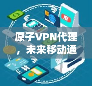 原子VPN代理，未来移动通信的完美选择