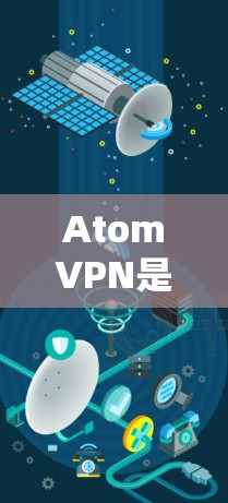 AtomVPN是近年来非常受欢迎的网络VPN服务，提供多种版本以适应不同的需求。如果你正在寻找最新版的AtomVPN，以下是一个下载链接和使用的指南