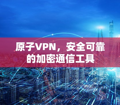 原子VPN，安全可靠的加密通信工具