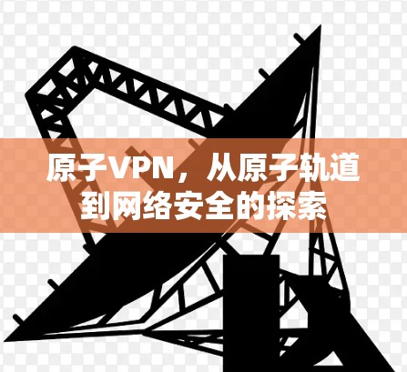 原子VPN，从原子轨道到网络安全的探索