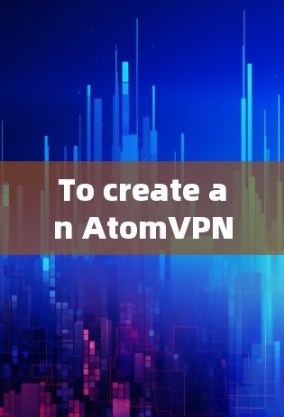 To create an AtomVPN account,follow these organized steps: