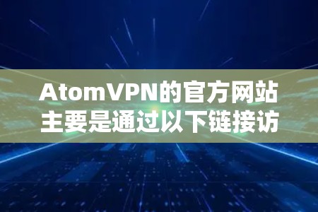 AtomVPN的官方网站主要是通过以下链接访问的