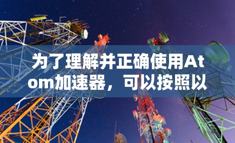 为了理解并正确使用Atom加速器，可以按照以下步骤进行