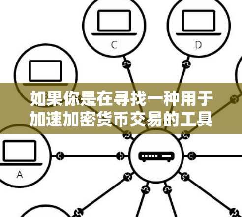 如果你是在寻找一种用于加速加密货币交易的工具，可以考虑以下几种解决方案