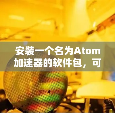 安装一个名为Atom加速器的软件包，可以按照以下步骤进行