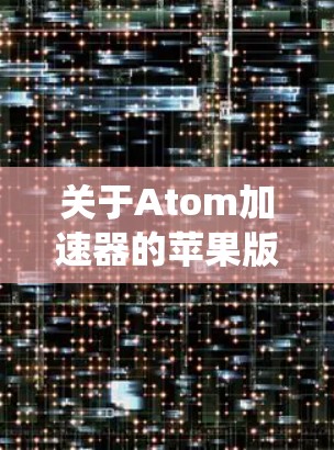 关于Atom加速器的苹果版，它通常指的是为苹果设备（如macOS和iOS系统）开发的加速器工具。这些工具旨在加速软件的运行速度，提升用户体验。以下是一些可能涉及的方面