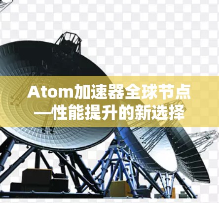 Atom加速器全球节点—性能提升的新选择