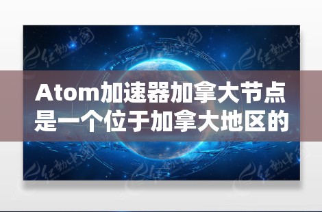 Atom加速器加拿大节点是一个位于加拿大地区的高性能超级计算机加速器，主要由多所大学和研究机构联合开发，支持各种科学计算任务，包括分子动力学、材料模拟、影像分析等。以下是关于该加速器的详细信息