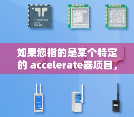 如果您指的是某个特定的 accelerate器项目，可能需要更多的上下文信息。如果您有其他具体问题或需要进一步的信息，请提供更多细节