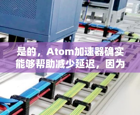 是的，Atom加速器确实能够帮助减少延迟，因为它从网页加载后就开始处理响应，而不是在等待网页完全加载后再进行响应。这意味着它能够在较短的时间内开始响应，从而降低延迟