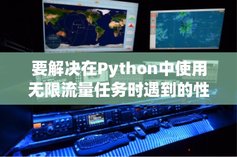 要解决在Python中使用无限流量任务时遇到的性能问题，可以考虑以下步骤