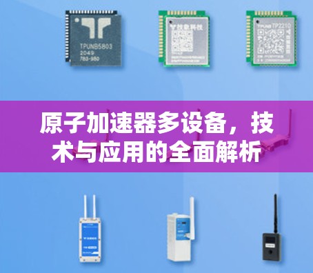原子加速器多设备，技术与应用的全面解析