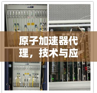 原子加速器代理，技术与应用的完美融合
