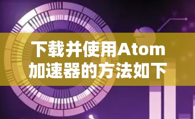 下载并使用Atom加速器的方法如下