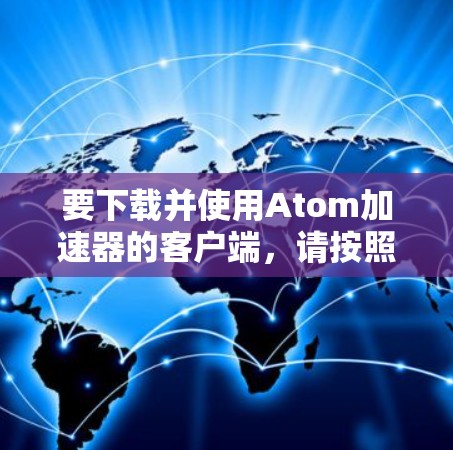 要下载并使用Atom加速器的客户端，请按照以下步骤操作