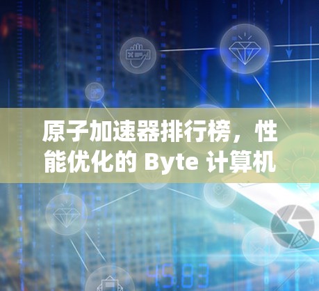 原子加速器排行榜，性能优化的 Byte 计算机挑战
