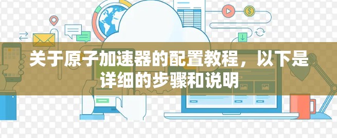 关于原子加速器的配置教程，以下是详细的步骤和说明