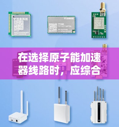 在选择原子能加速器线路时，应综合考虑用户的实际需求、设备的特点、维护需求、可靠性以及市场情况。以下是对不同加速器线路的推荐和分析