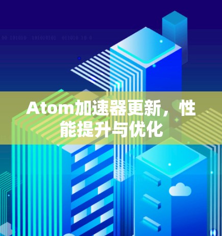 Atom加速器更新，性能提升与优化