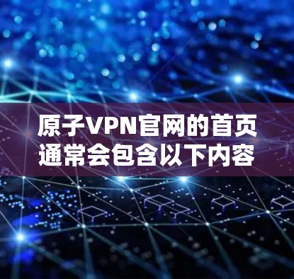 原子VPN官网的首页通常会包含以下内容