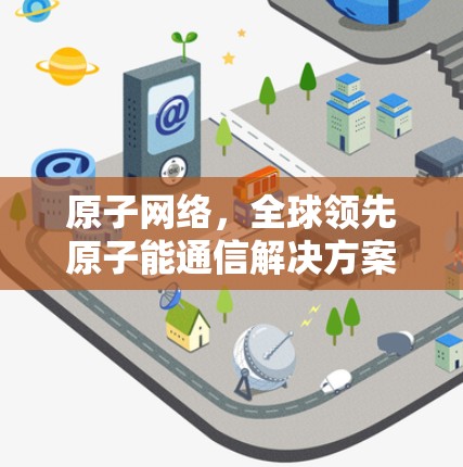原子网络，全球领先原子能通信解决方案