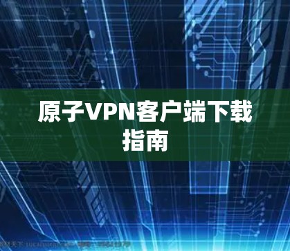 原子VPN客户端下载指南