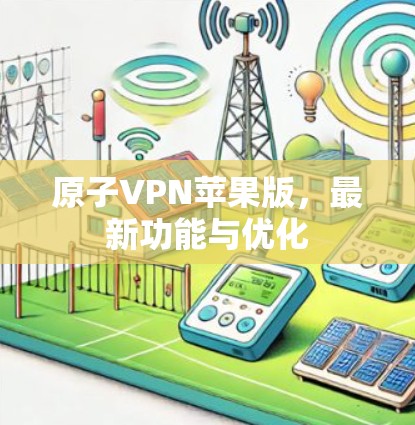 原子VPN苹果版，最新功能与优化