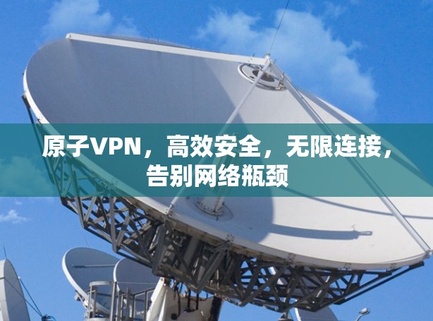原子VPN，高效安全，无限连接，告别网络瓶颈