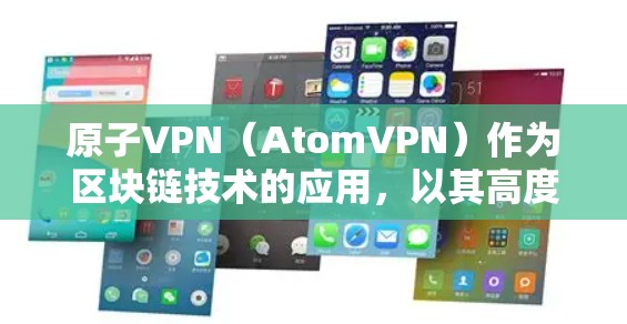 原子VPN（AtomVPN）作为区块链技术的应用，以其高度的安全性和不可篡改性而闻名。以下是其技术原理和优势的详细解释
