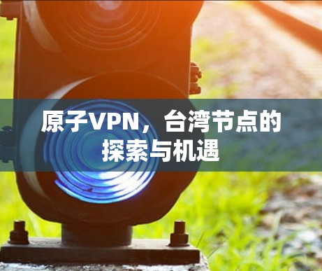 原子VPN，台湾节点的探索与机遇