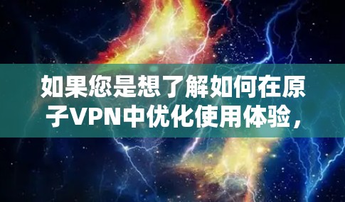 如果您是想了解如何在原子VPN中优化使用体验，可以关注以下方面