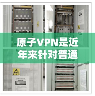 原子VPN是近年来针对普通用户开发的一种安全VPN服务，旨在帮助用户更好地访问网络，同时防止被截获或被滥用。以下是关于原子VPN高速连接的一些关键信息