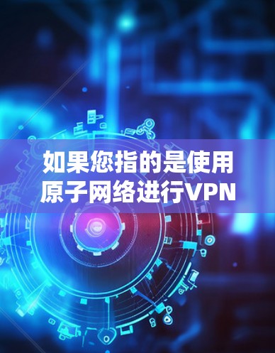 如果您指的是使用原子网络进行VPN连接，您可以通过以下步骤进行