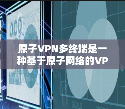 原子VPN多终端是一种基于原子网络的VPN技术，能够同时连接多个终端设备，提供灵活和安全的远程访问功能。以下是对该技术的详细分析和总结