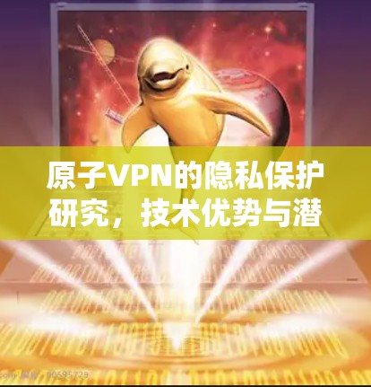 原子VPN的隐私保护研究，技术优势与潜在风险