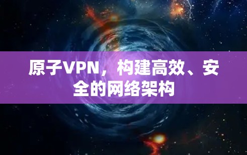 原子VPN，构建高效、安全的网络架构