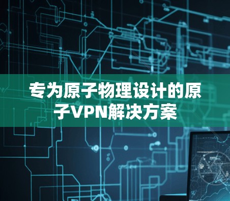 专为原子物理设计的原子VPN解决方案