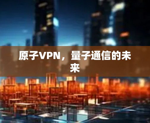原子VPN，量子通信的未来