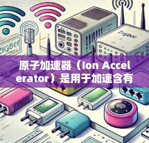 原子加速器（Ion Accelerator）是用于加速含有原子核的粒子设备，常用于核能技术、粒子物理研究等领域。以下是其官网首页的介绍