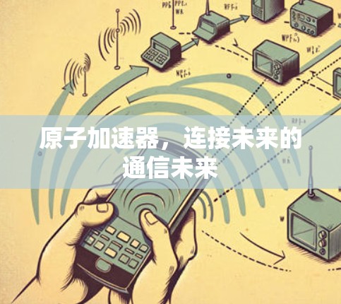 原子加速器，连接未来的通信未来
