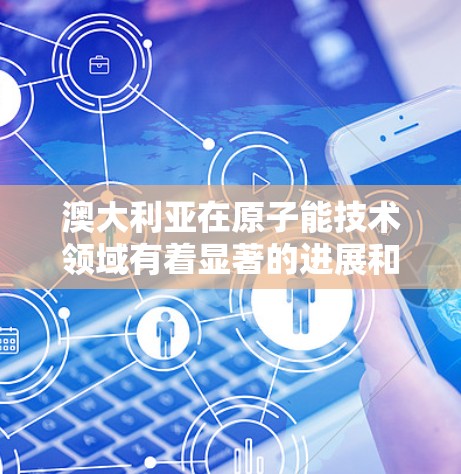 澳大利亚在原子能技术领域有着显著的进展和研究，特别是在核能、高能物理和材料科学等领域。以下是一些关于澳大利亚原子加速器节点和相关研究的信息