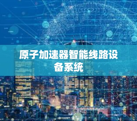 原子加速器智能线路设备系统