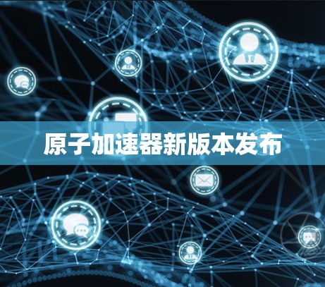 原子加速器新版本发布
